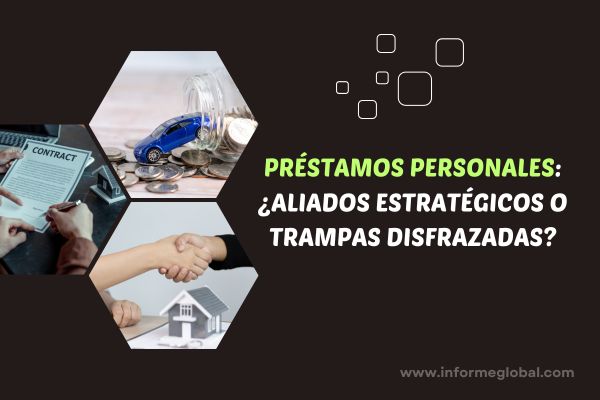Pr&eacute;stamos personales &iquest;aliados estrat&eacute;gicos o trampas disfrazadas