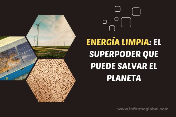 Energía limpia: el superpoder que puede salvar el planeta